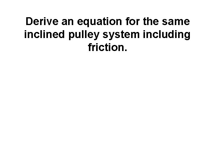 Derive an equation for the same inclined pulley system including friction. 