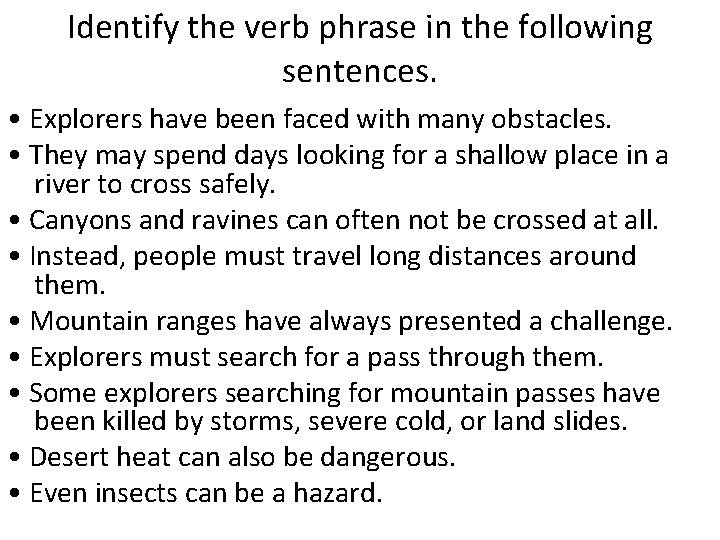 Identify the verb phrase in the following sentences. • Explorers have been faced with