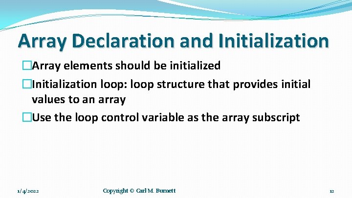 Array Declaration and Initialization �Array elements should be initialized �Initialization loop: loop structure that