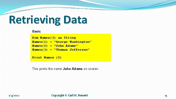 Retrieving Data Basic Dim Names(3) as String Names(1) = “George Washington” Names(2) = “John