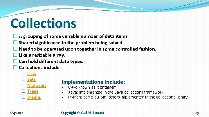 Collections � A grouping of some variable number of data items � Shared significance