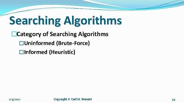 Searching Algorithms �Category of Searching Algorithms �Uninformed (Brute-Force) �Informed (Heuristic) 1/4/2022 Copyright © Carl