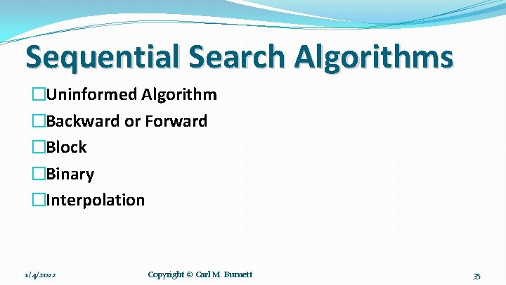 Sequential Search Algorithms �Uninformed Algorithm �Backward or Forward �Block �Binary �Interpolation 1/4/2022 Copyright ©