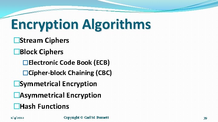 Encryption Algorithms �Stream Ciphers �Block Ciphers �Electronic Code Book (ECB) �Cipher-block Chaining (CBC) �Symmetrical