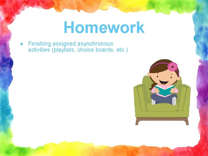 Homework ● Finishing assigned asynchronous activities (playlists, choice boards, etc. ) 