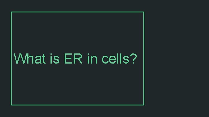 What is ER in cells? 