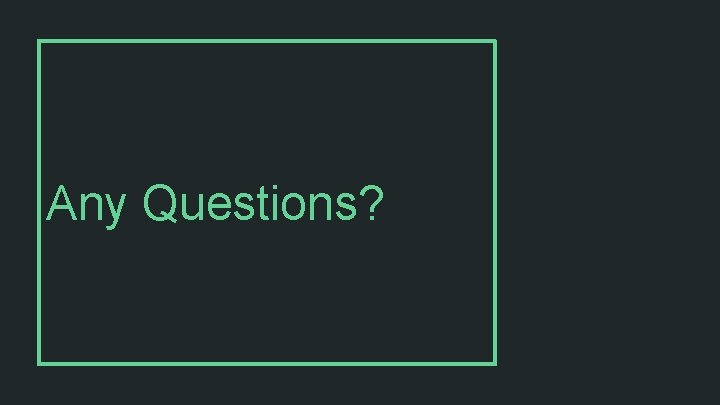 Any Questions? 
