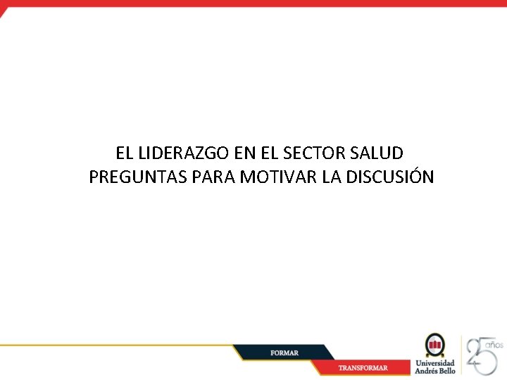 EL LIDERAZGO EN EL SECTOR SALUD PREGUNTAS PARA MOTIVAR LA DISCUSIÓN 