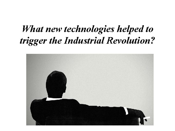 What new technologies helped to trigger the Industrial Revolution? 