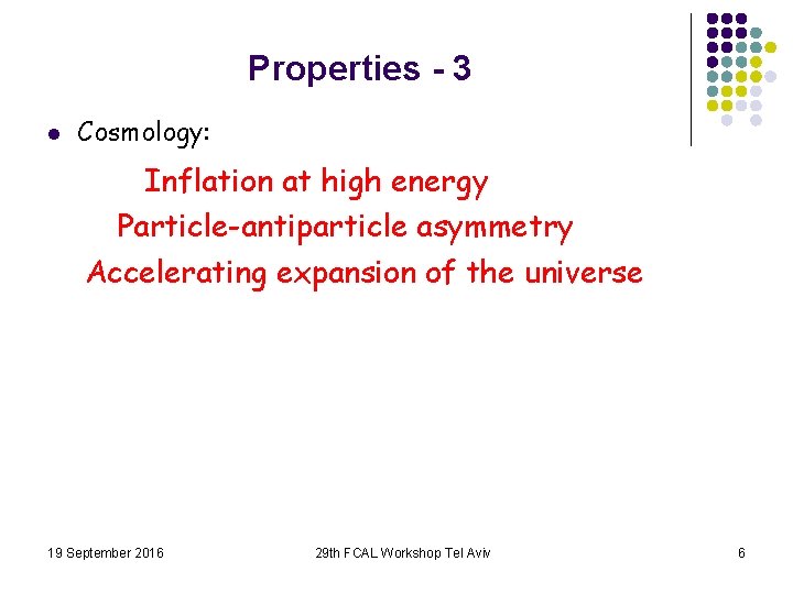 Properties - 3 l Cosmology: Inflation at high energy Particle-antiparticle asymmetry Accelerating expansion of