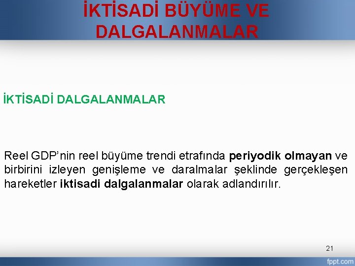 İKTİSADİ BÜYÜME VE DALGALANMALAR İKTİSADİ DALGALANMALAR Reel GDP’nin reel büyüme trendi etrafında periyodik olmayan