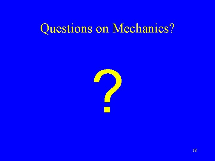 Questions on Mechanics? ? 18 