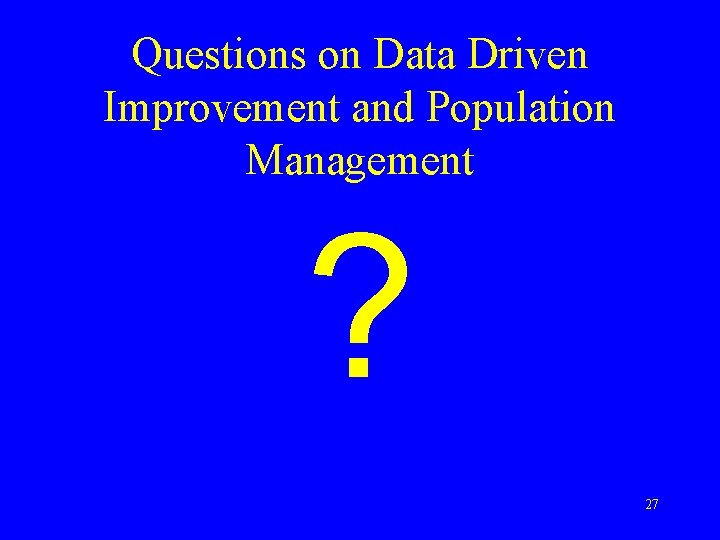 Questions on Data Driven Improvement and Population Management ? 27 