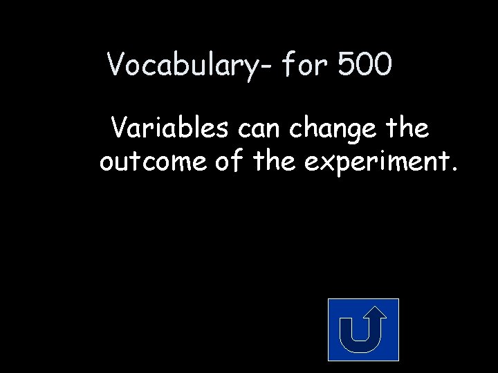 Vocabulary- for 500 Variables can change the outcome of the experiment. 