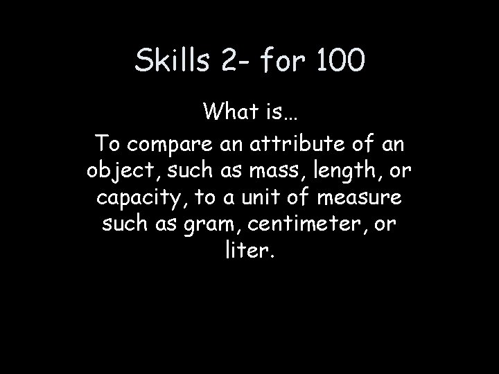 Skills 2 - for 100 What is… To compare an attribute of an object,