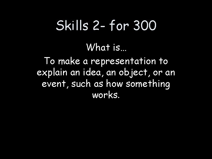 Skills 2 - for 300 What is… To make a representation to explain an