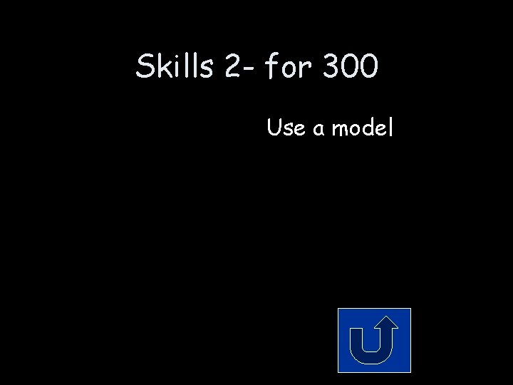Skills 2 - for 300 Use a model 