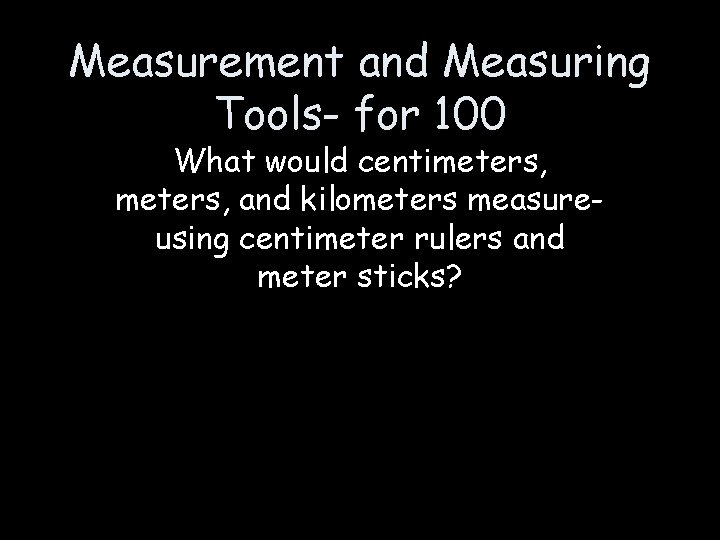 Measurement and Measuring Tools- for 100 What would centimeters, and kilometers measureusing centimeter rulers