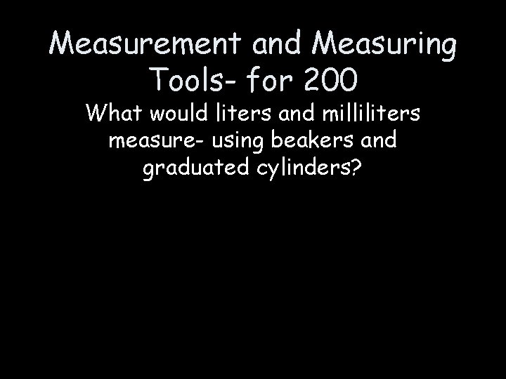 Measurement and Measuring Tools- for 200 What would liters and milliliters measure- using beakers