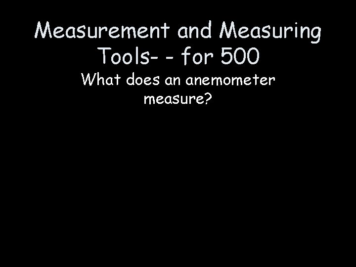 Measurement and Measuring Tools- - for 500 What does an anemometer measure? 