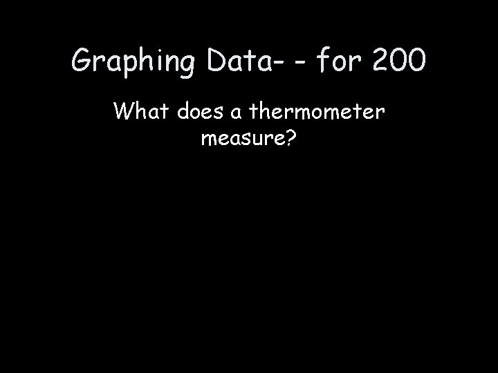 Graphing Data- - for 200 What does a thermometer measure? 
