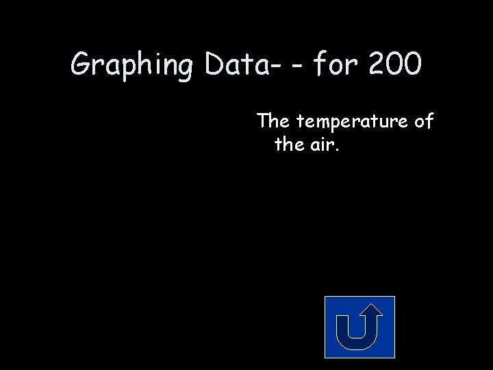 Graphing Data- - for 200 The temperature of the air. 