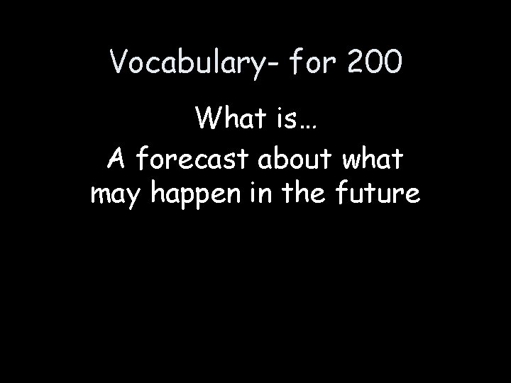 Vocabulary- for 200 What is… A forecast about what may happen in the future