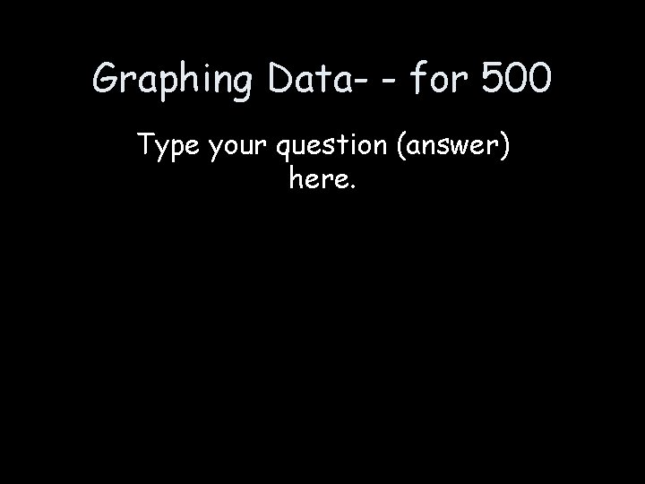 Graphing Data- - for 500 Type your question (answer) here. 