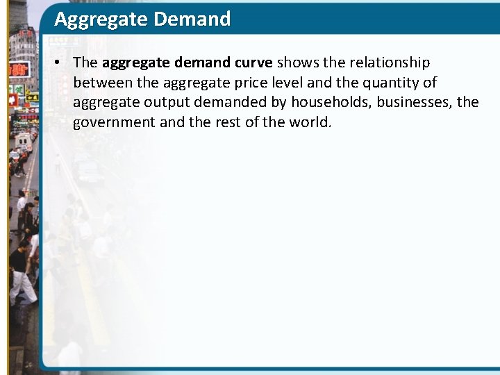 Aggregate Demand • The aggregate demand curve shows the relationship between the aggregate price