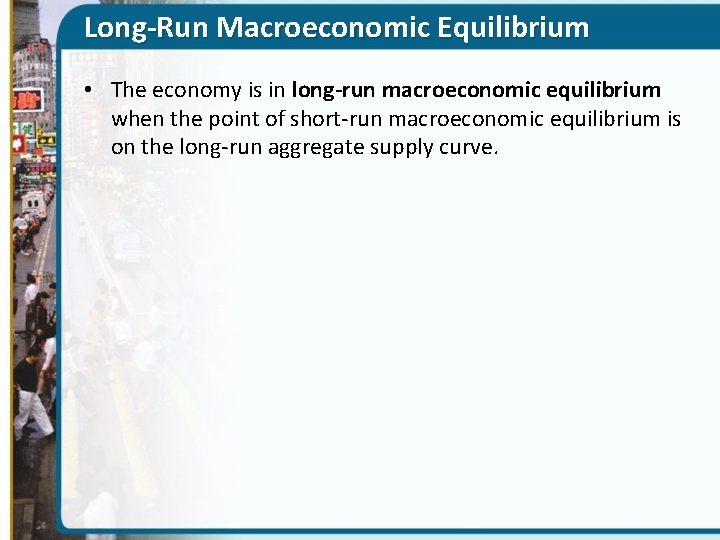 Long-Run Macroeconomic Equilibrium • The economy is in long-run macroeconomic equilibrium when the point