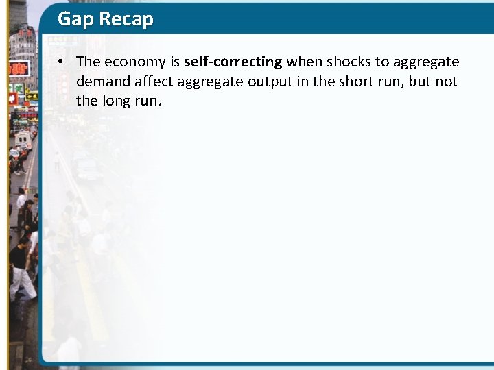 Gap Recap • The economy is self-correcting when shocks to aggregate demand affect aggregate