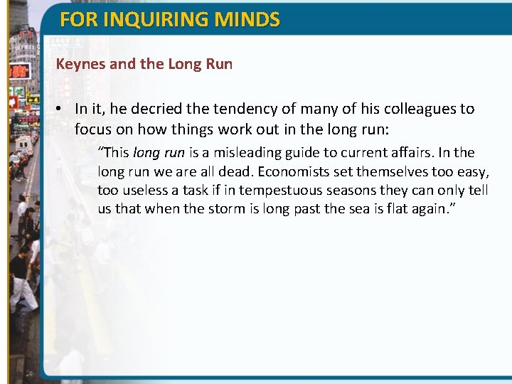 FOR INQUIRING MINDS Keynes and the Long Run • In it, he decried the