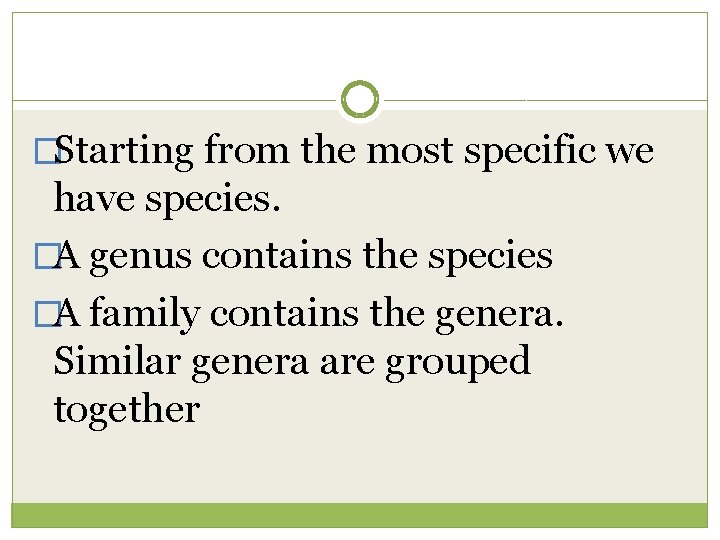 �Starting from the most specific we have species. �A genus contains the species �A