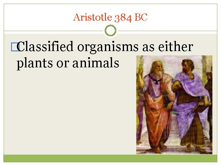 Aristotle 384 BC �Classified organisms as either plants or animals 