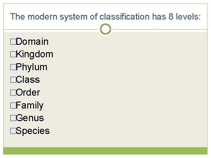 The modern system of classification has 8 levels: �Domain �Kingdom �Phylum �Class �Order �Family