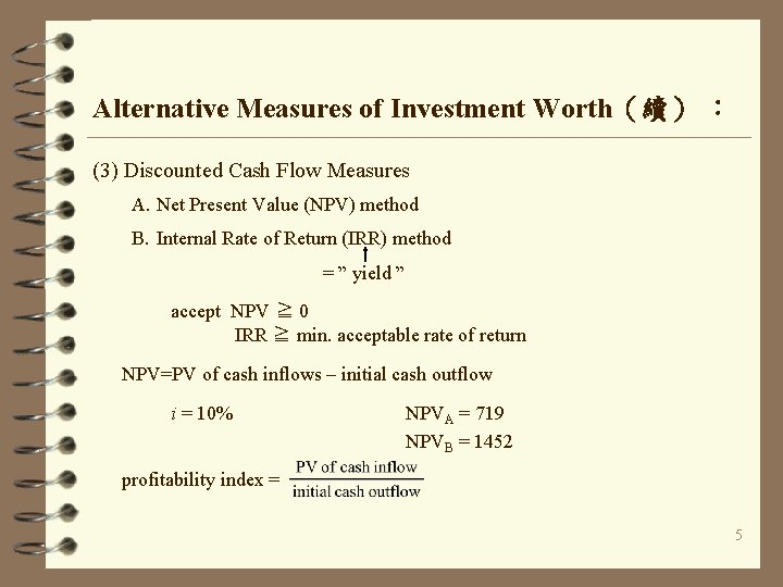 Alternative Measures of Investment Worth（續） ： (3) Discounted Cash Flow Measures A. Net Present