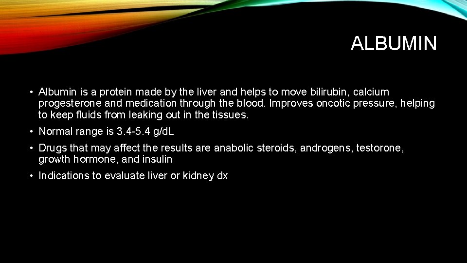 ALBUMIN • Albumin is a protein made by the liver and helps to move