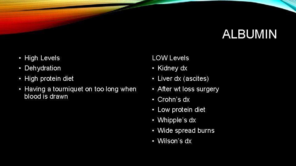 ALBUMIN • High Levels LOW Levels • Dehydration • Kidney dx • High protein