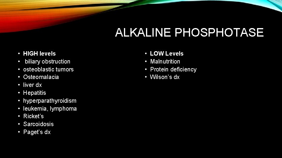 ALKALINE PHOSPHOTASE • • • HIGH levels biliary obstruction osteoblastic tumors Osteomalacia liver dx