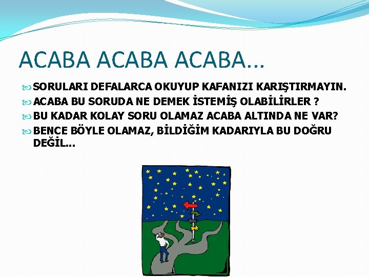 ACABA. . . SORULARI DEFALARCA OKUYUP KAFANIZI KARIŞTIRMAYIN. ACABA BU SORUDA NE DEMEK İSTEMİŞ