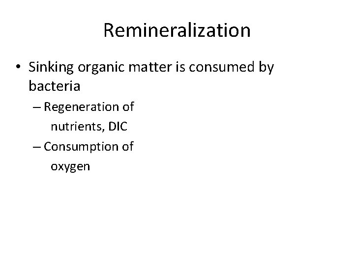 Remineralization • Sinking organic matter is consumed by bacteria – Regeneration of nutrients, DIC