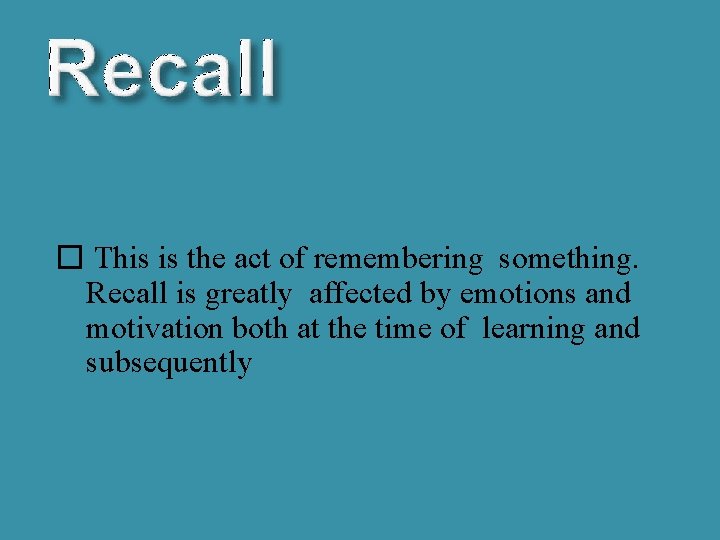 � This is the act of remembering something. Recall is greatly affected by emotions