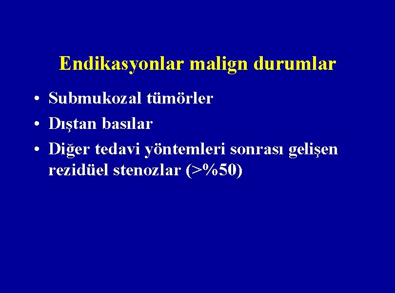 Endikasyonlar malign durumlar • Submukozal tümörler • Dıştan basılar • Diğer tedavi yöntemleri sonrası