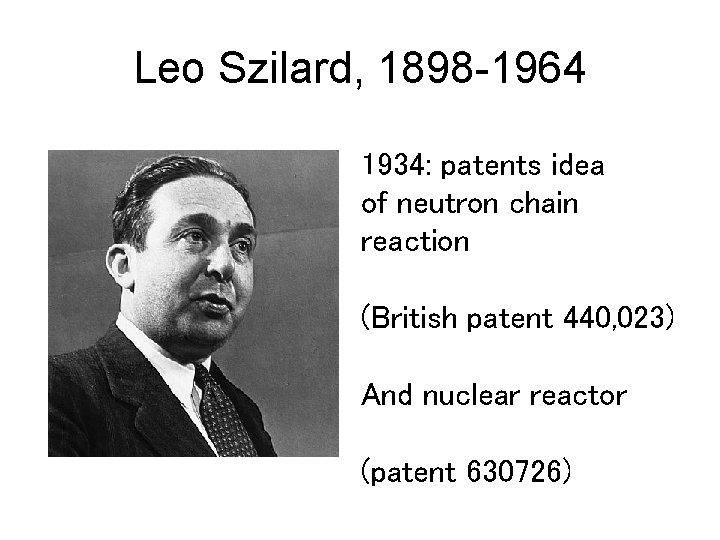 Leo Szilard, 1898 -1964 1934: patents idea of neutron chain reaction (British patent 440,