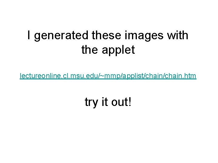 I generated these images with the applet lectureonline. cl. msu. edu/~mmp/applist/chain. htm try it