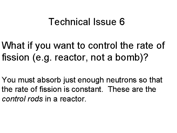 Technical Issue 6 What if you want to control the rate of fission (e.