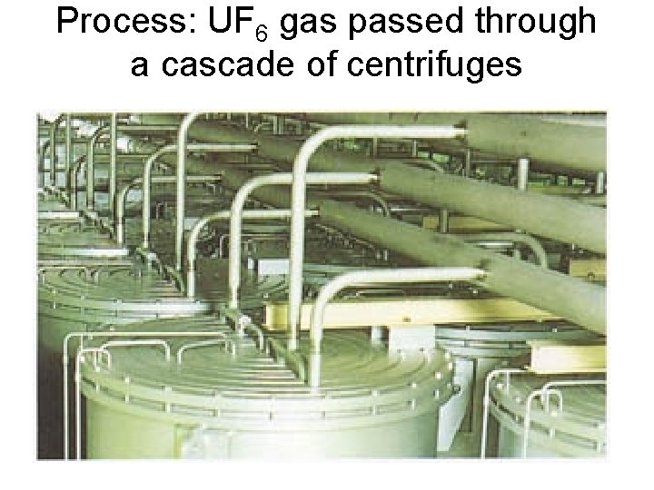 Process: UF 6 gas passed through a cascade of centrifuges 