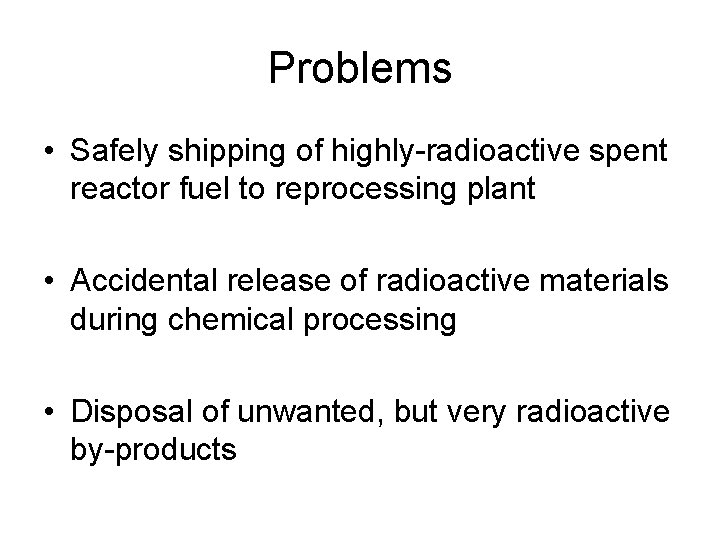 Problems • Safely shipping of highly-radioactive spent reactor fuel to reprocessing plant • Accidental