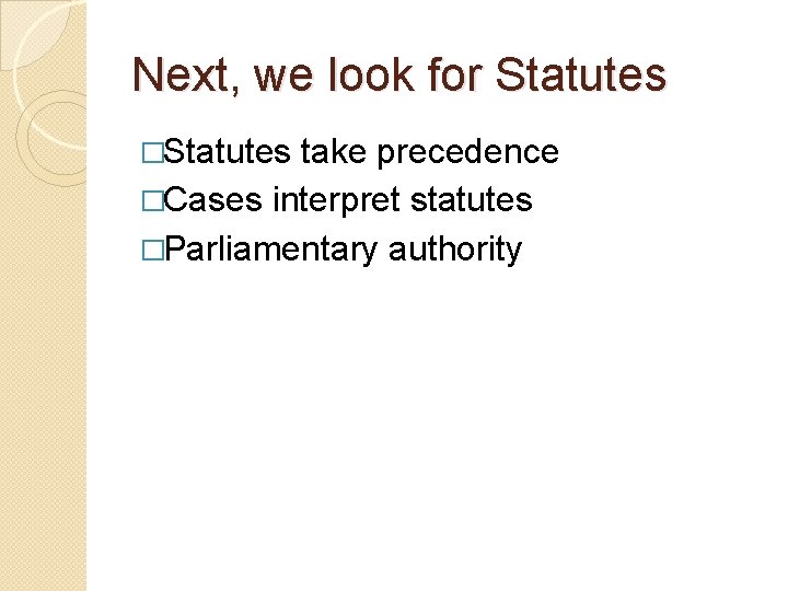 Next, we look for Statutes �Statutes take precedence �Cases interpret statutes �Parliamentary authority 
