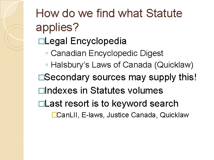 How do we find what Statute applies? �Legal Encyclopedia ◦ Canadian Encyclopedic Digest ◦
